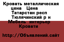 Кровать металлическая цена › Цена ­ 900 - Татарстан респ., Тюлячинский р-н Мебель, интерьер » Кровати   